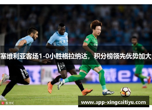 塞维利亚客场1-0小胜格拉纳达，积分榜领先优势加大