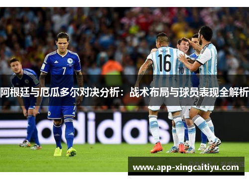 阿根廷与厄瓜多尔对决分析：战术布局与球员表现全解析